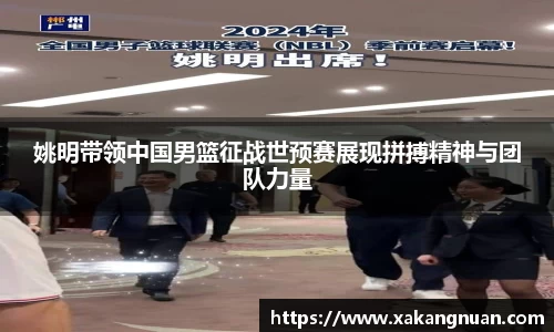 姚明带领中国男篮征战世预赛展现拼搏精神与团队力量