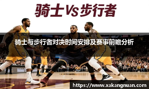 骑士与步行者对决时间安排及赛事前瞻分析